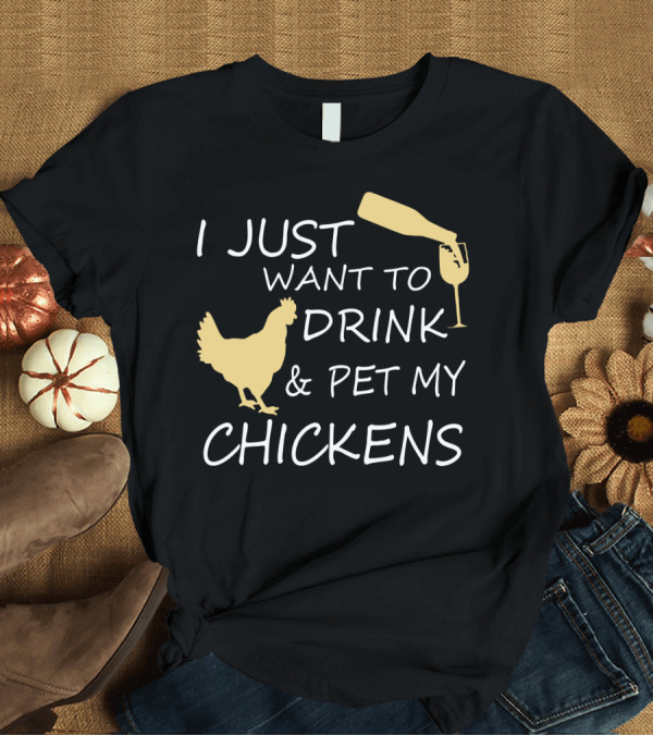 T-Shirt: I Just Want to Drink Wine Bottle and Pet My Chickens T-Shirt I Just Want to Drink Wine Bottle and Pet My Chickens T-Shirt