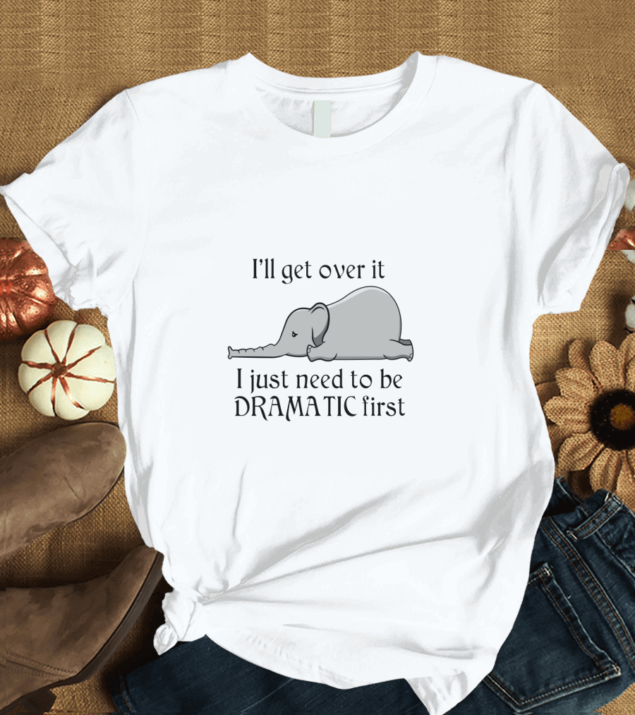 I'll Get Over It I Just Need to Be Dramatic First Elephant Laying Down T-Shirt