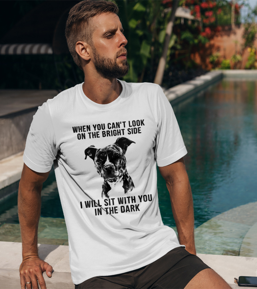 When You Can't Look On The Bright Side I Will Sit With You In The Dark Dog Is Love T-Shirt