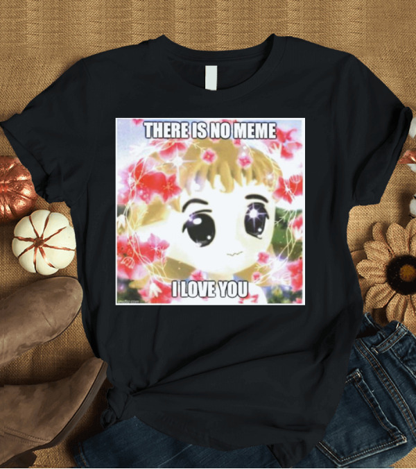 T-Shirt: There Is No Meme I Love You Anime Style Floral Background T-Shirt There Is No Meme I Love You Anime Style Floral Background T-Shirt