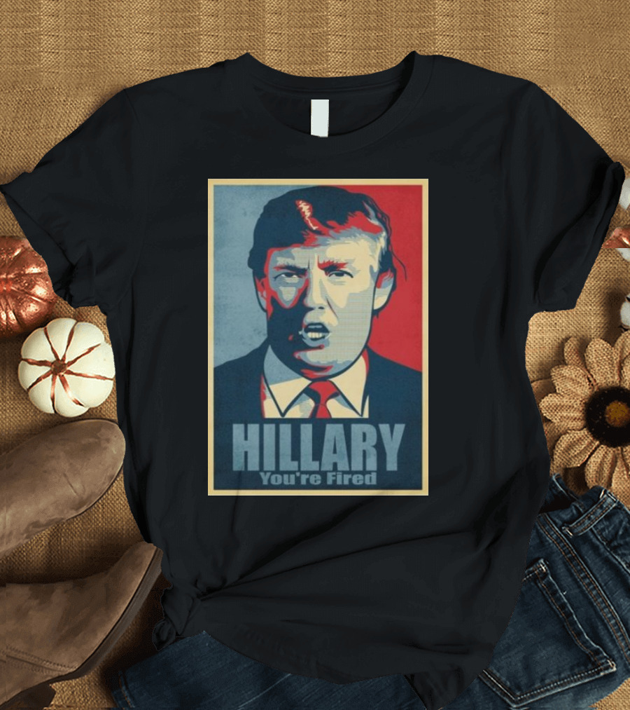 Hillary You're Fired Donald Trump T-Shirt