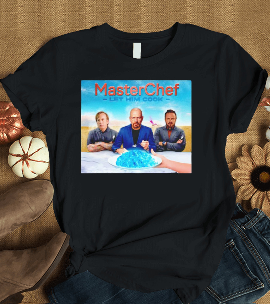 MasterChef Let Him Cook Breaking Bad Parody with Blue Crystal Dessert T-Shirt