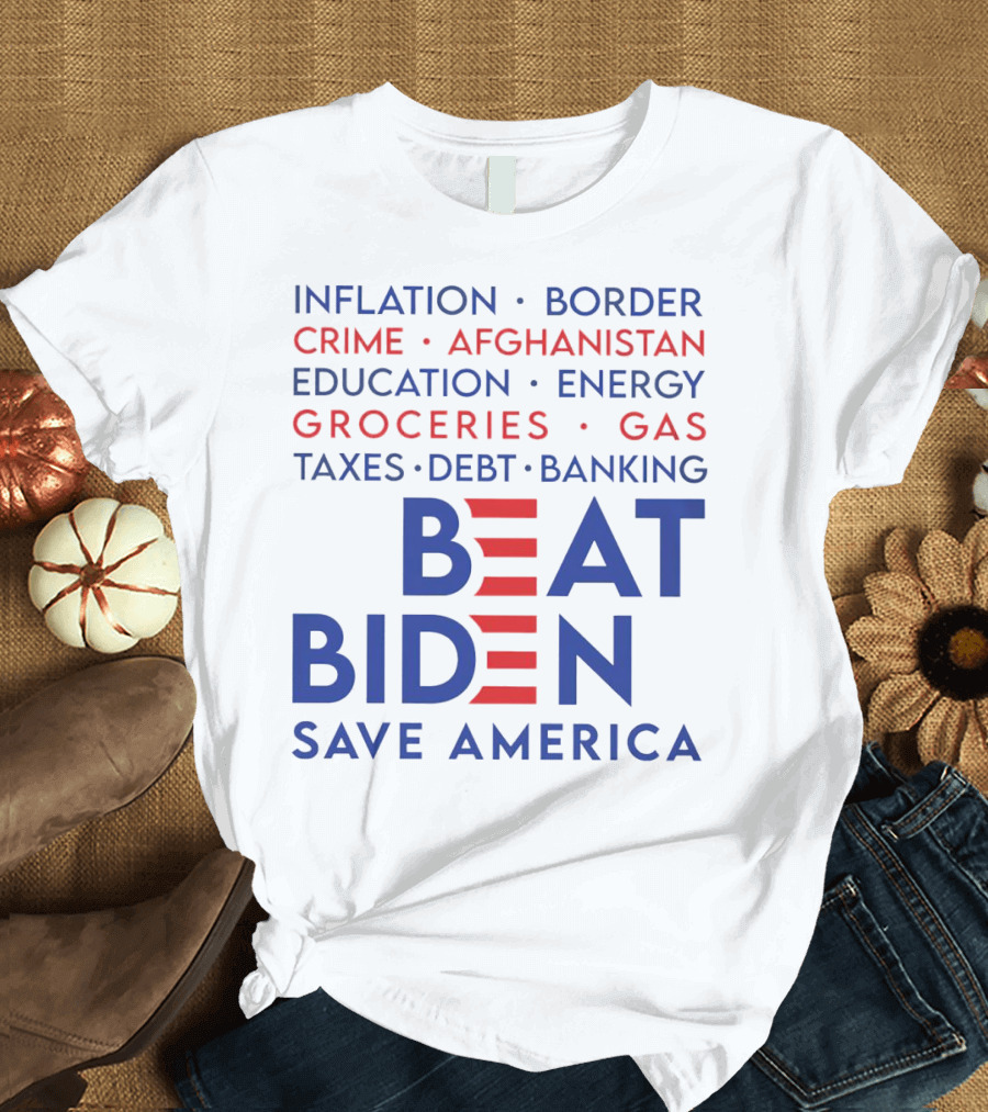 Beat Biden Save America Inflation Border Crime Afghanistan Education Energy Groceries Gas Taxes Debt Banking T-Shirt