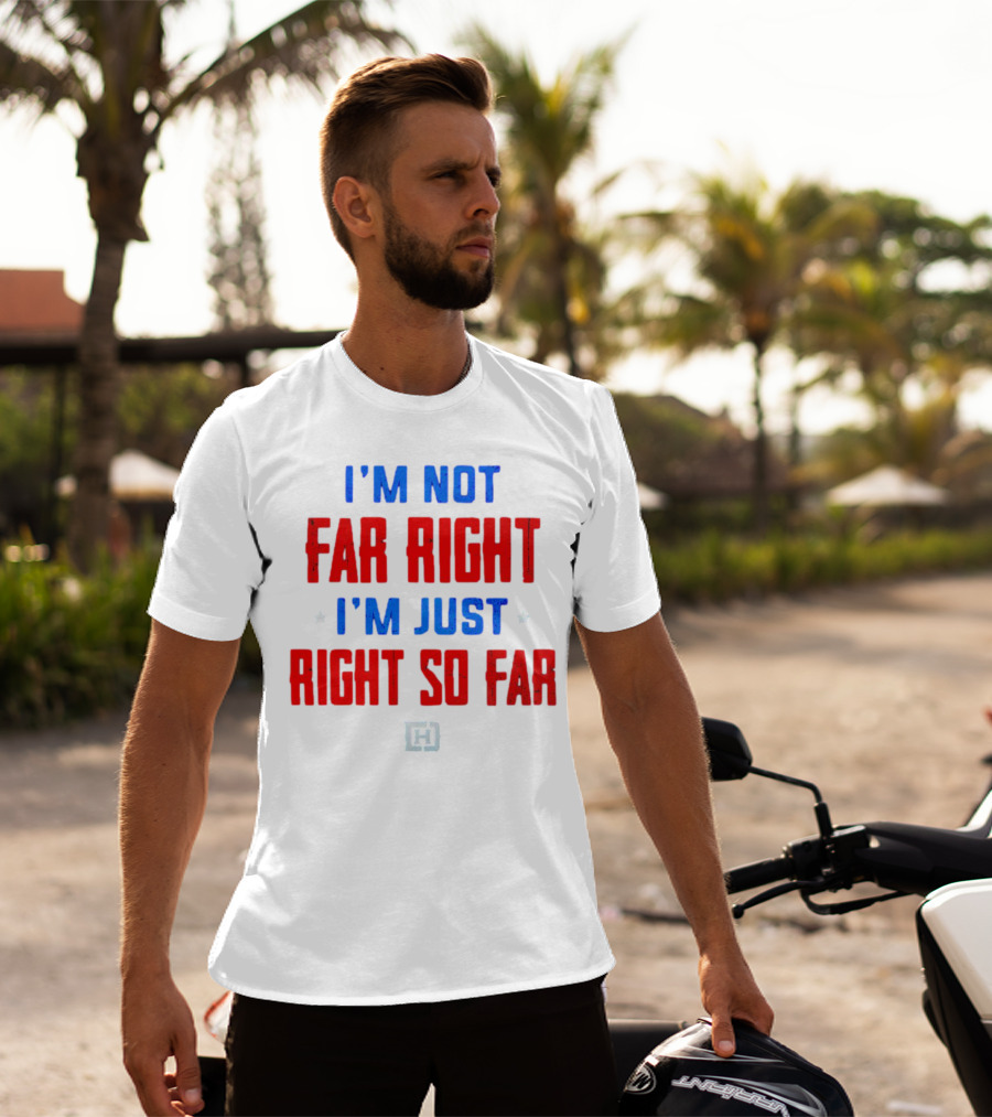 I'm Not Far Right I'm Just Right So Far Patriotic Colors H T-Shirt
