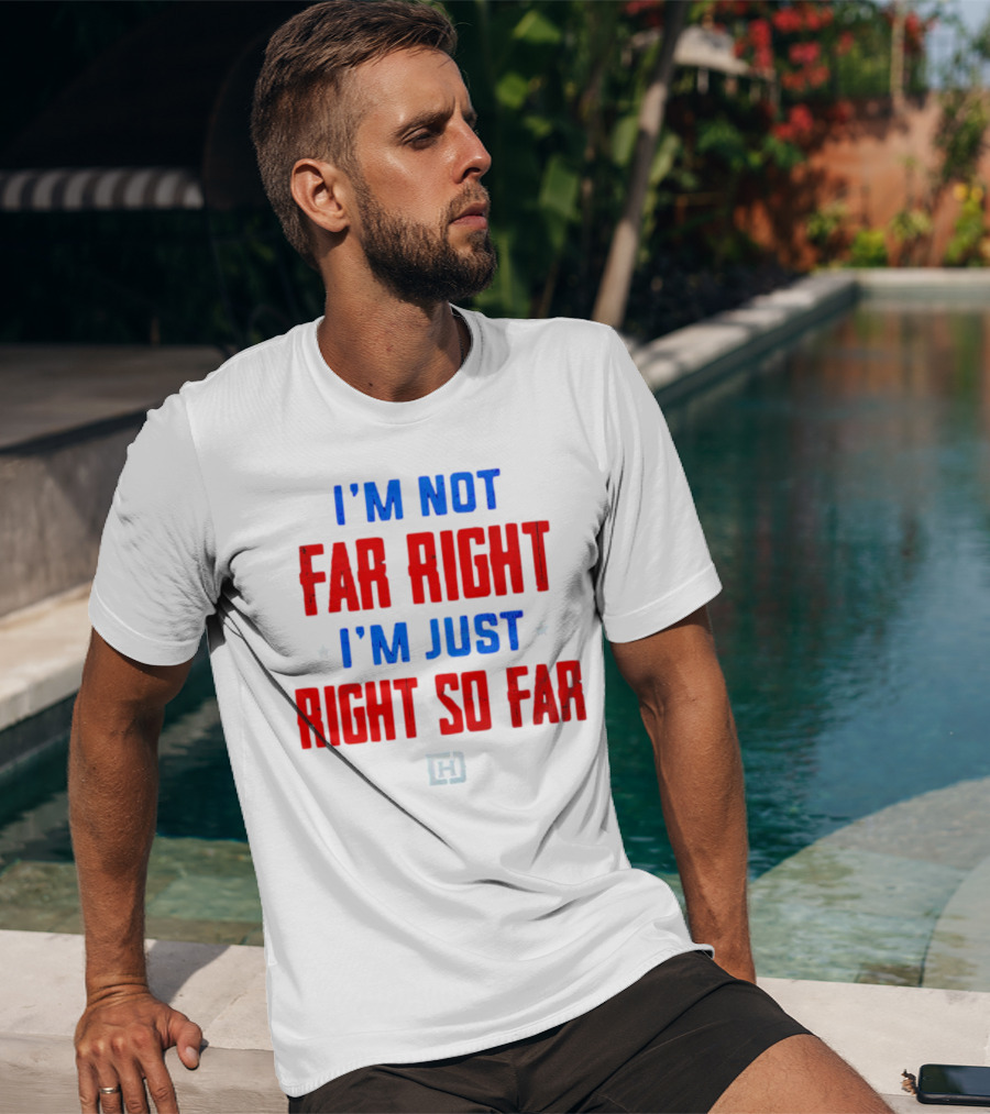 I'm Not Far Right I'm Just Right So Far Patriotic Colors H T-Shirt