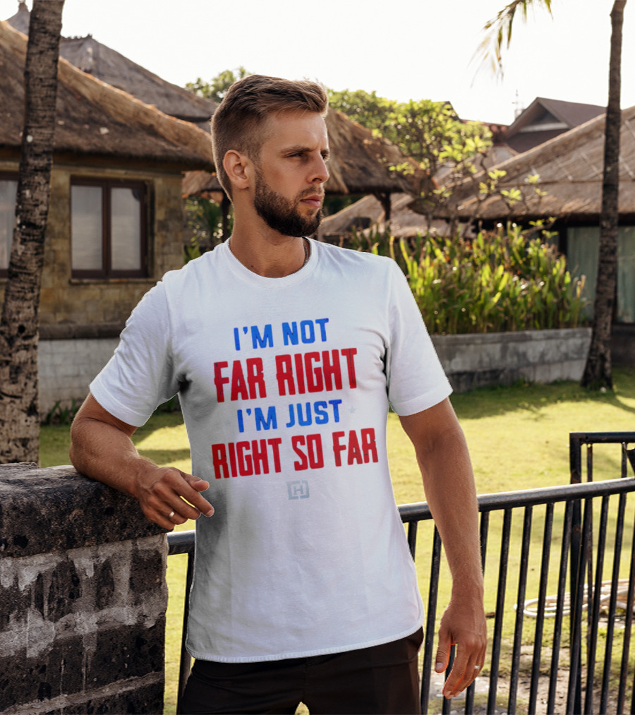 I'm Not Far Right I'm Just Right So Far Patriotic Colors H T-Shirt