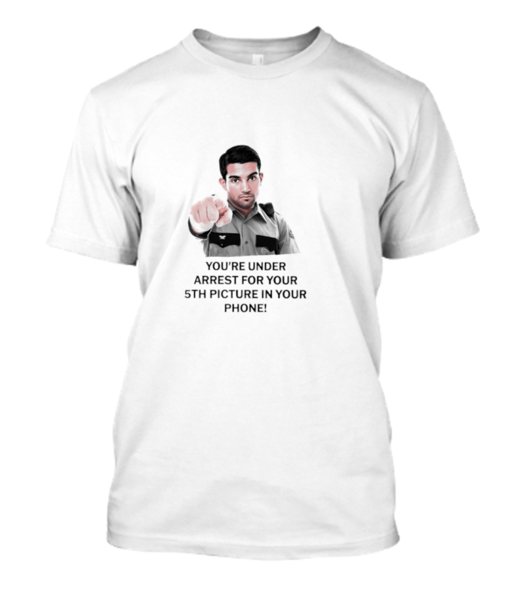 You’re Under Arrest For Your 5th Picture In Your Phone T-Shirt