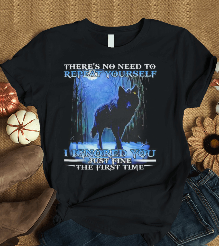 THERE'S NO NEED TO REPEAT YOURSELF I IGNORED YOU JUST FINE THE FIRST TIME Wolf in Forest T-Shirt