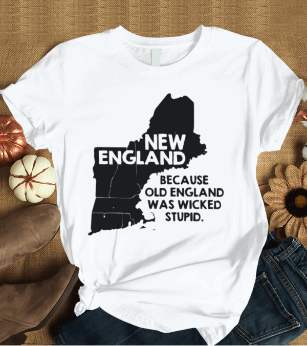 T-Shirt: New England Map Outline Because Old England Was Wicked Stupid T-Shirt New England Map Outline Because Old England Was Wicked Stupid T-Shirt