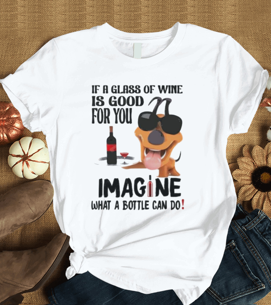 Dog with Wine Bottle and Glass If a Glass of Wine is Good for You Imagine What a Bottle Can Do T-Shirt