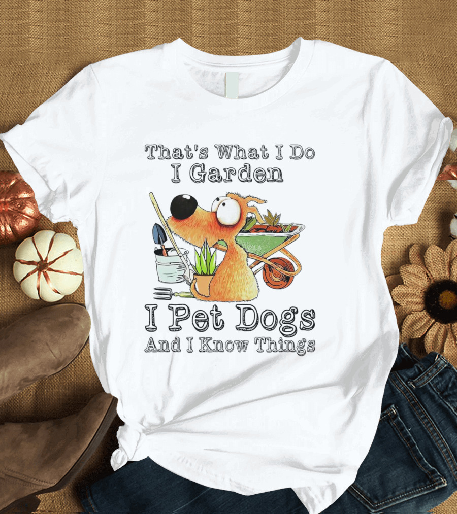 That's What I Do I Garden I Pet Dogs And I Know Things Dog with Wheelbarrow and Plants T-Shirt