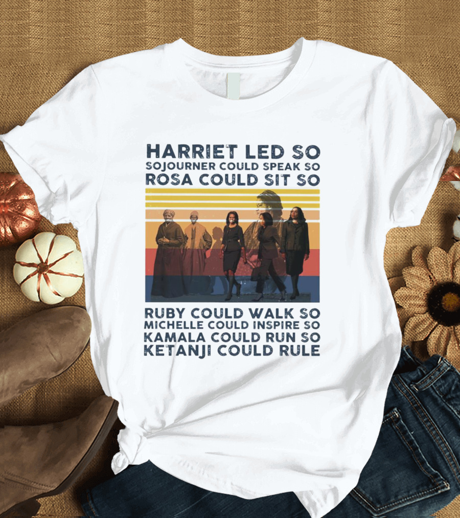 Harriet Led So Sojourner Could Speak So Rosa Could Sit So Ruby Could Walk So Michelle Could Inspire So Kamala Could Run So Ketanji Could Rule T-Shirt
