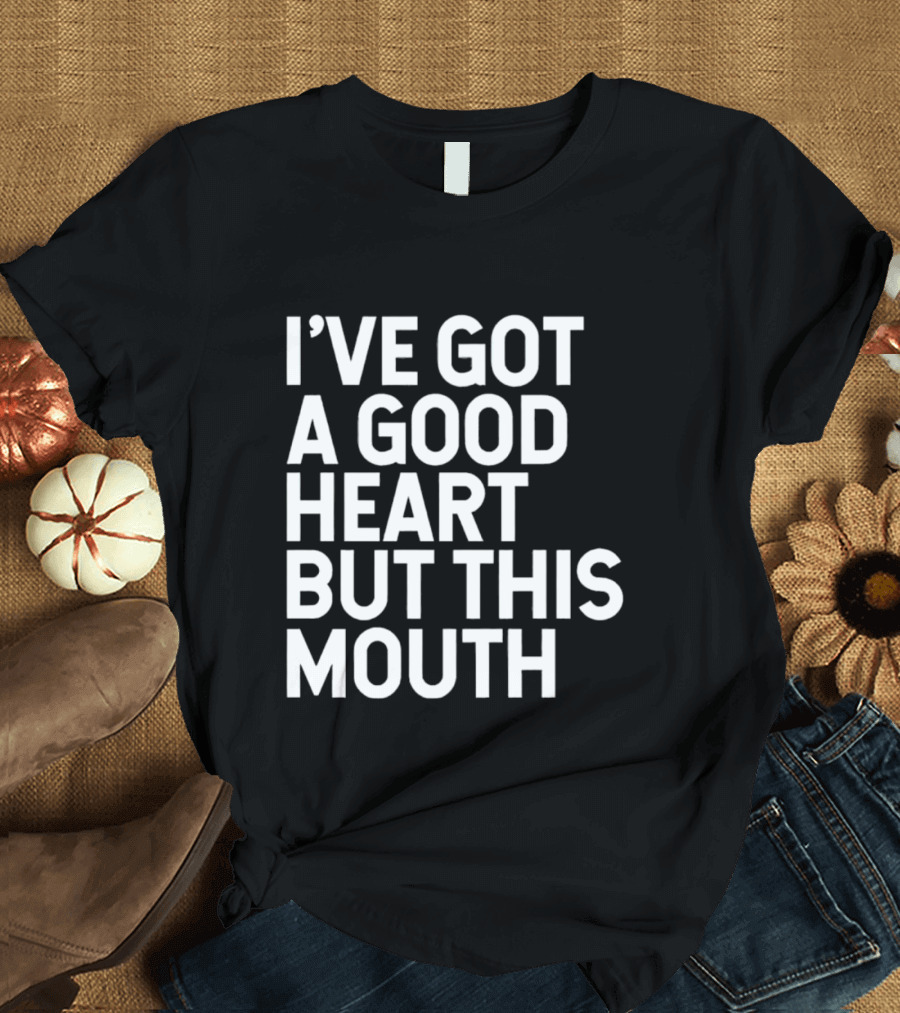 I’ve Got a Good Heart But This Mouth T-Shirt