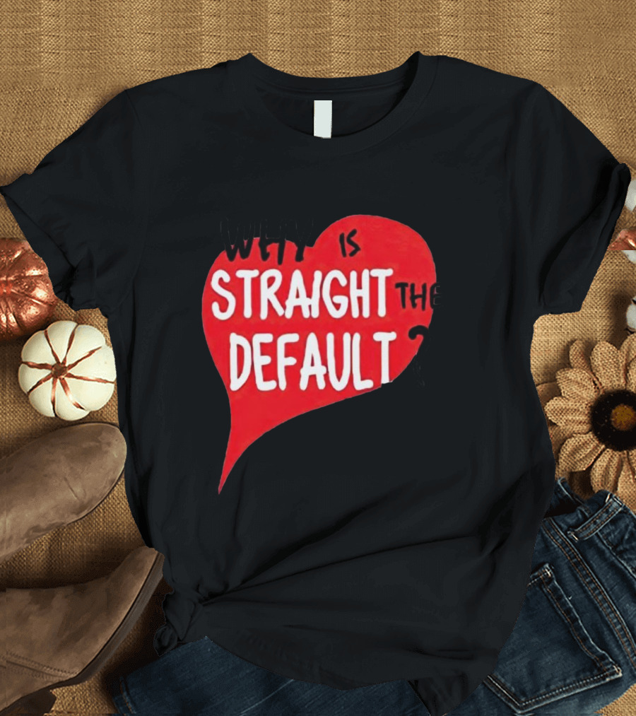 Why Is Straight the Default Question Heart T-Shirt