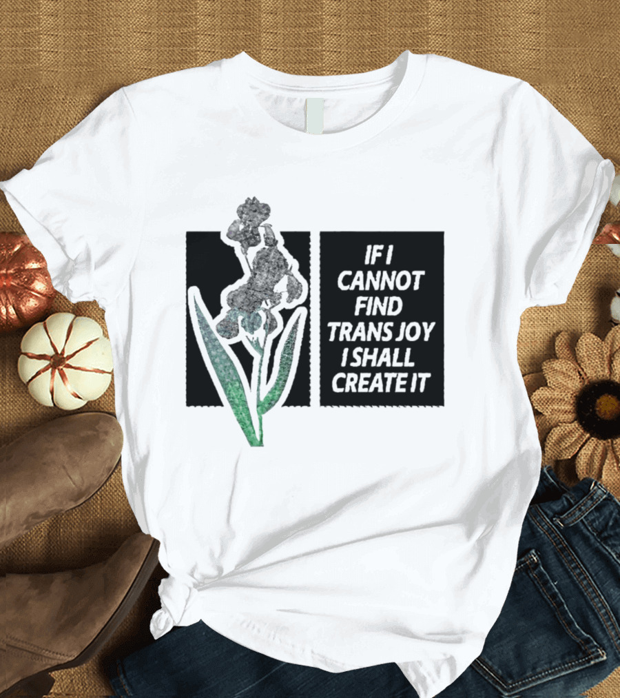If I Cannot Find Trans Joy I Shall Create It with Floral T-Shirt
