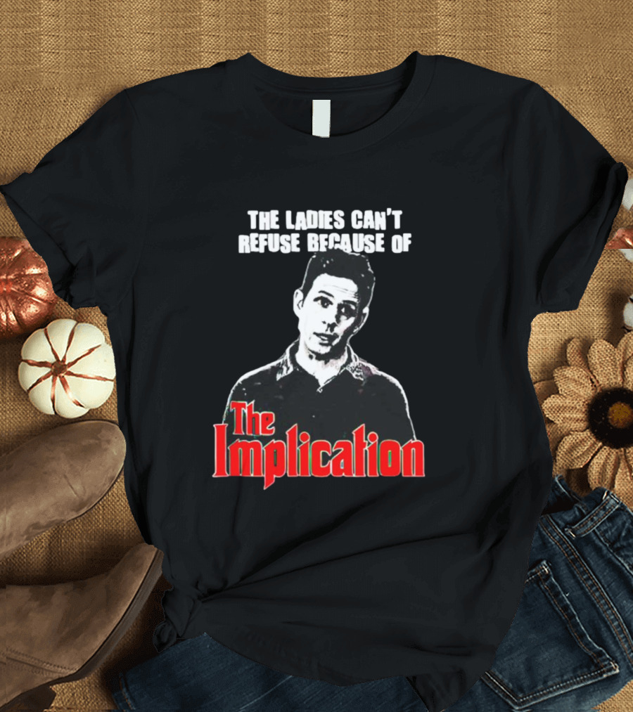 The Ladies Can’t Refuse Because of The Implication T-Shirt