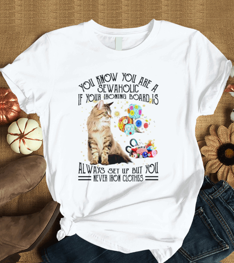 You Know You Are a Sewaholic If Your Ironing Board Is Always Set Up But You Never Iron Clothes Cat Yarn T-Shirt