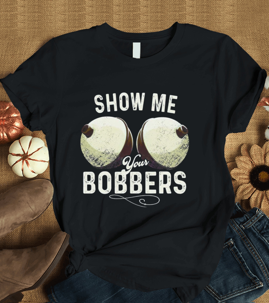 Show Me Your Bobbers Fishing Humor T-Shirt