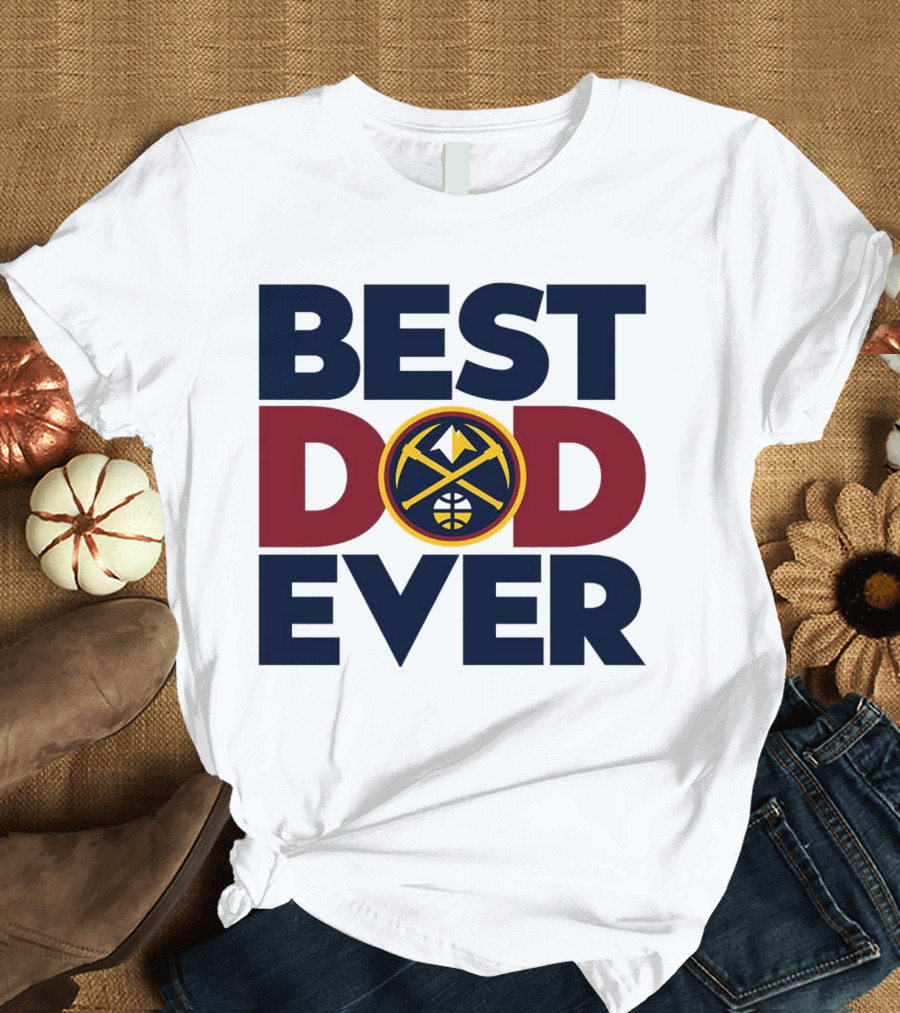 Best Dad Ever NBA Denver Nuggets Fan Gear T-Shirt