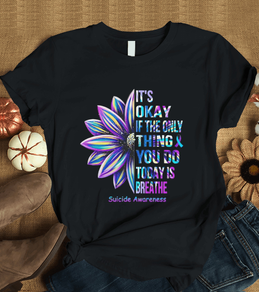 It's Okay If the Only Thing You Do Today is Breathe Suicide Awareness Daisy T-Shirt