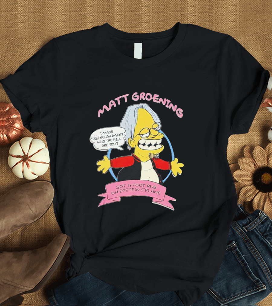 Matt Groening Cartoon Character Saying I Made Disenchantment Got a Foot Rub on Epstein's Plane T-Shirt