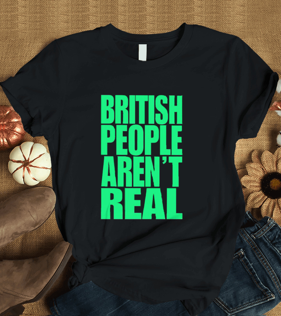 BRITISH PEOPLE AREN’T REAL T-Shirt