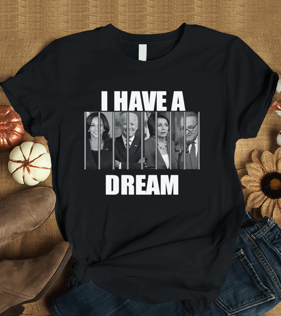 I Have a Dream Jail Prison Joe Biden Kamala Harris Nancy Pelosi Schumer T-Shirt