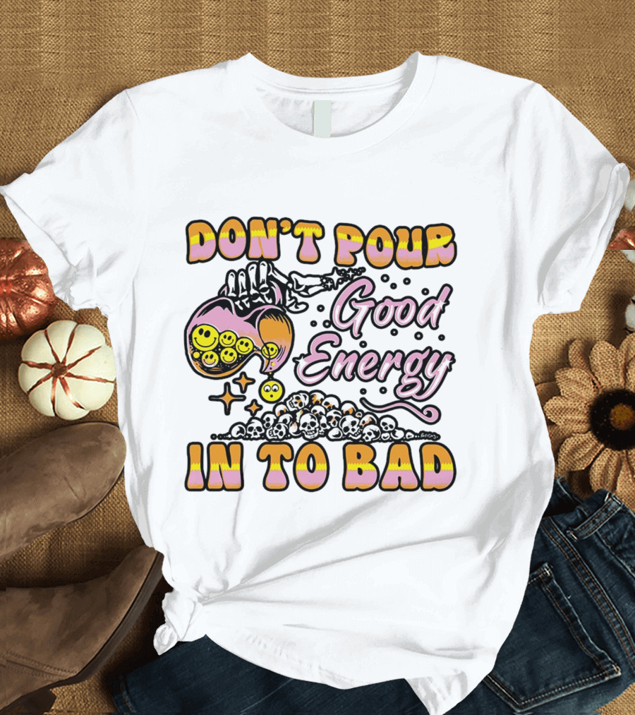 Don’t Pour Good Energy In To Bad Smiley Faces and Skulls T-Shirt