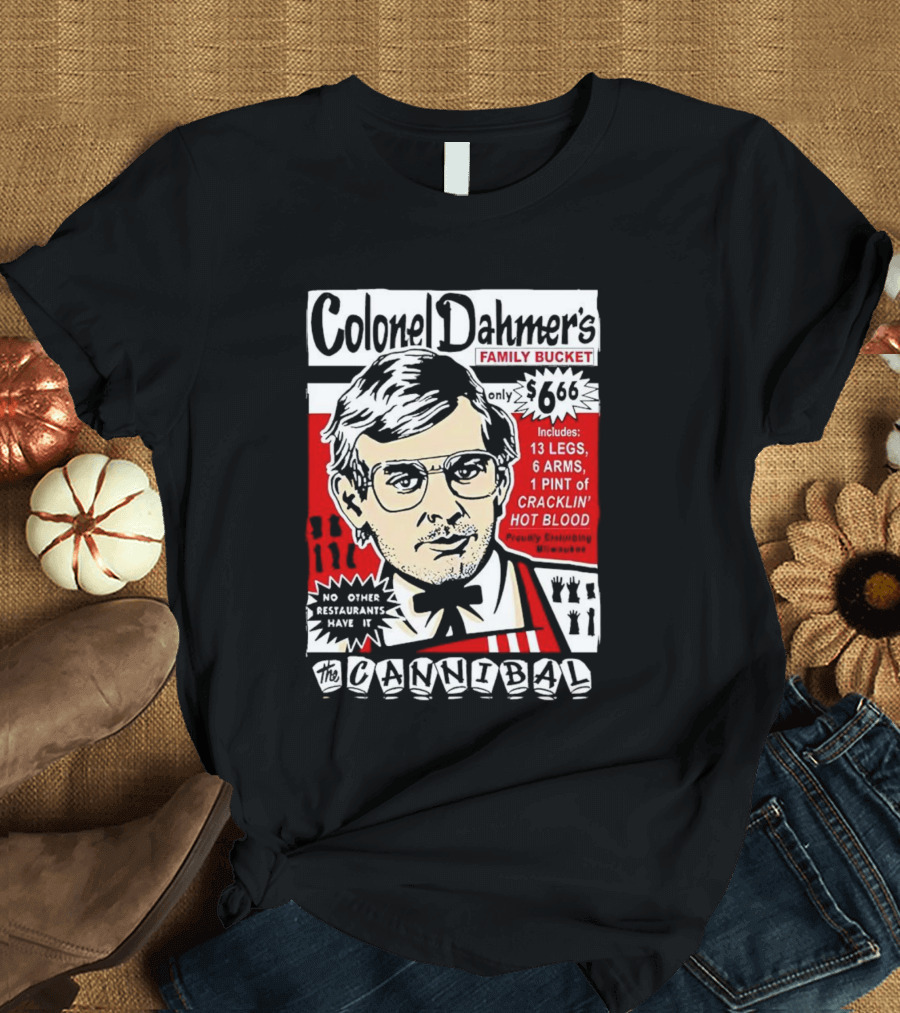 Colonel Dahmer's Family Bucket The Cannibal Includes 13 Legs 6 Arms 1 Pint of Cracklin' Hot Blood No Other Restaurants Have It T-Shirt