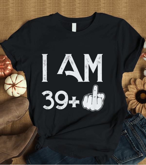 T-Shirt: I AM 39+ Middle Finger Gesture T-Shirt I AM 39+ Middle Finger Gesture T-Shirt