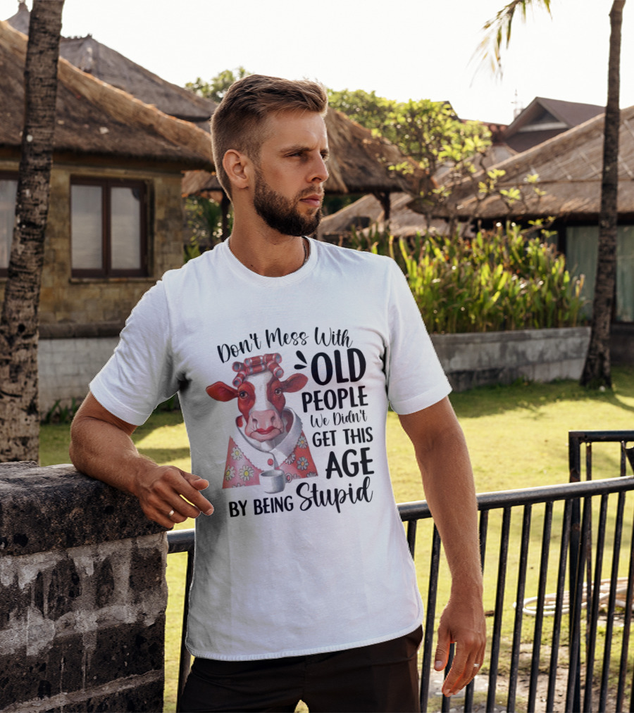 Cow Don't Mess With Old People We Didn't Get This Age By Being Stupid T-Shirt