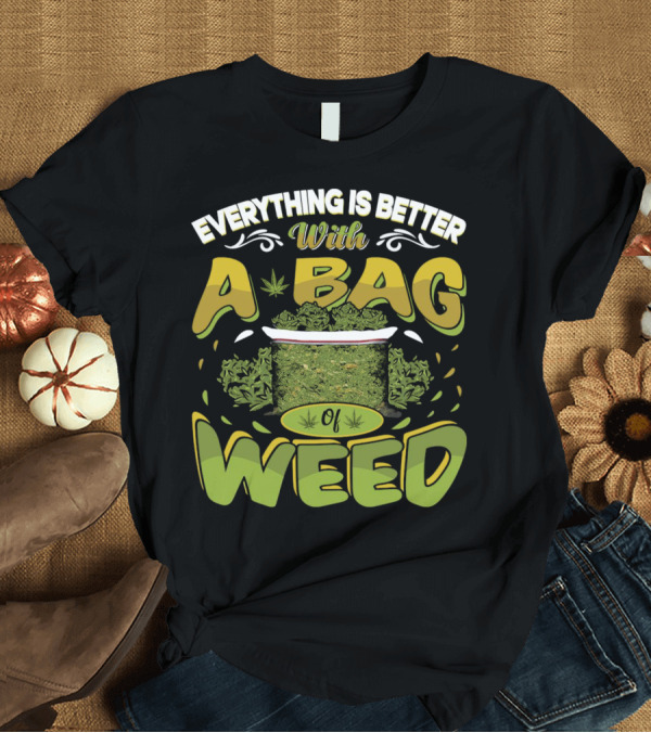 T-Shirt: Everything Is Better With A Bag Of Weed Leafs Green Brown T-Shirt Everything Is Better With A Bag Of Weed Leafs Green Brown T-Shirt