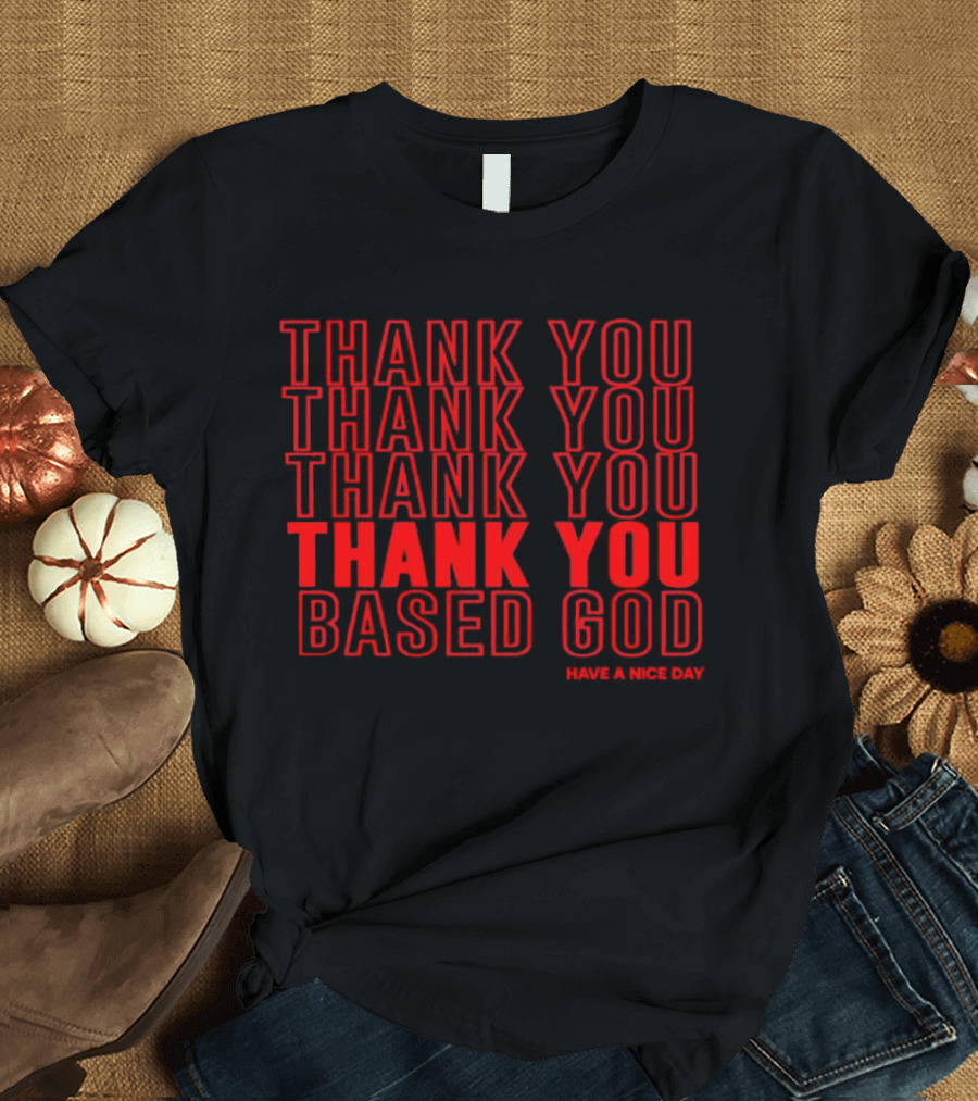 Thank You Based God Repeated Message Have a Nice Day T-Shirt