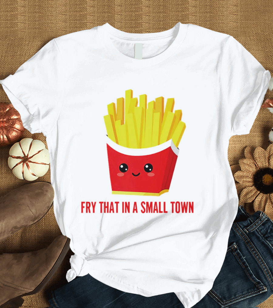 Fry That in a Small Town Cute French Fries Box T-Shirt