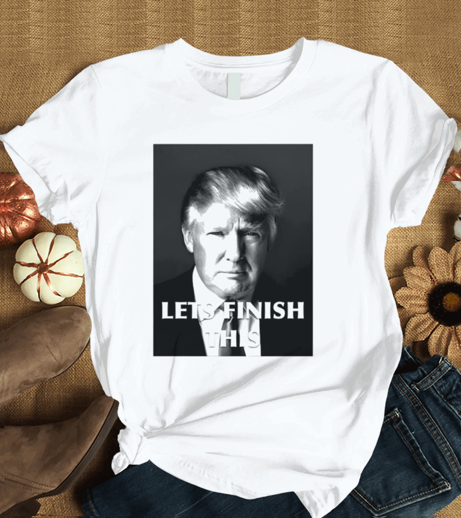 Donald Trump Let’s Finish This T-Shirt