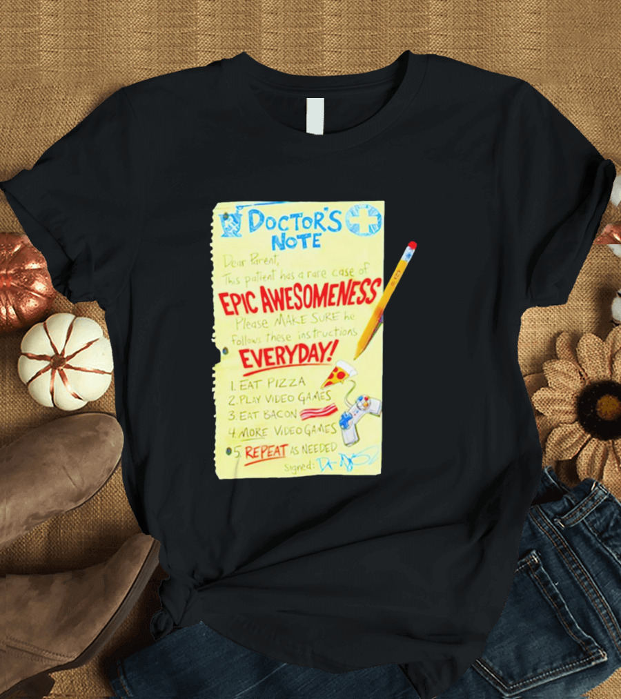 Doctor's Note Dear Parent Patient Rare Case of Epic Awesomeness Eat Pizza Play Video Games Eat Bacon Everyday Repeat T-Shirt
