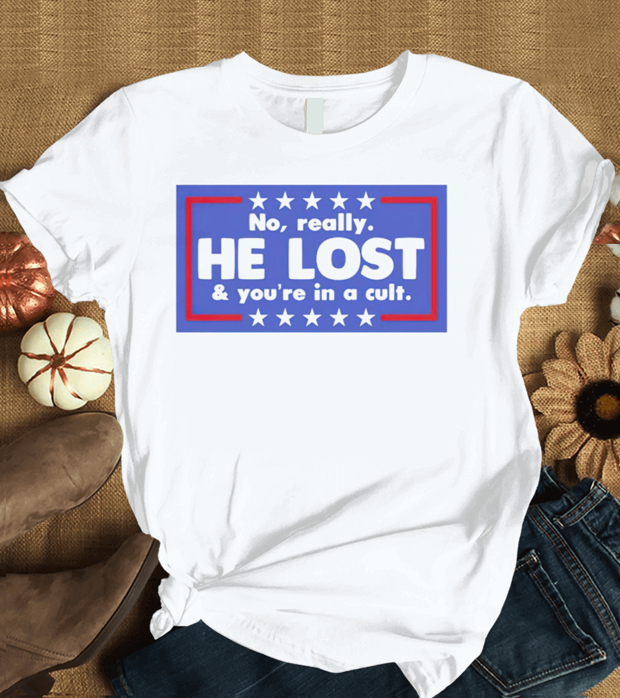 No Really He Lost and You're in a Cult America Political Commentary T-Shirt