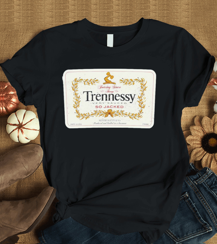 Trennessy Juicing Since Money Very Sauced So Jacked Never Natty and Co 750 ML T-Shirt