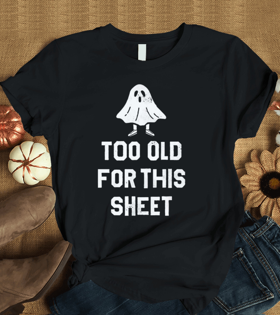 Too Old for This Sheet Halloween Ghost with Shoes T-Shirt