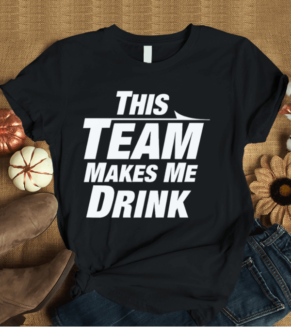 T-Shirt: This Team Makes Me Drink T-Shirt This Team Makes Me Drink T-Shirt