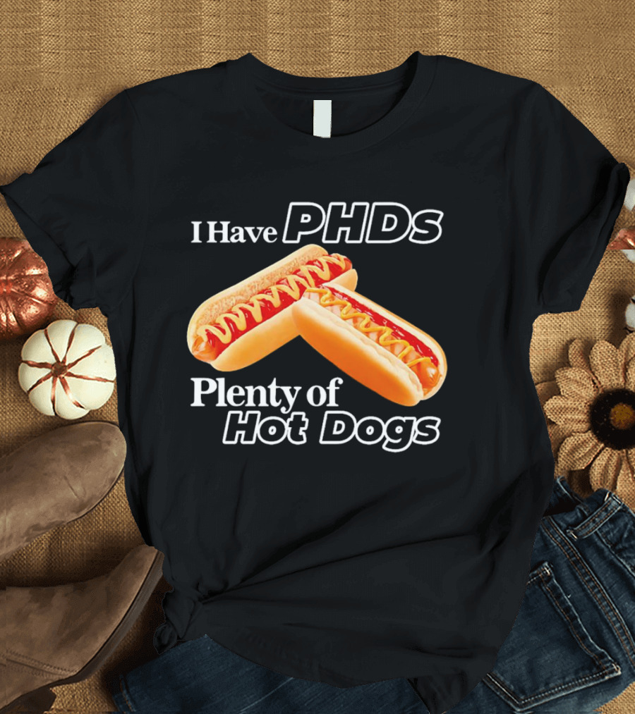 I Have PHDS Plenty of Hot Dogs T-Shirt