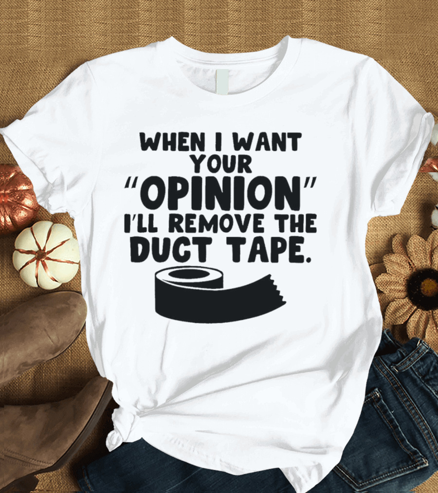 Funny Quote When I Want Your Opinion I'll Remove the Duct Tape T-Shirt