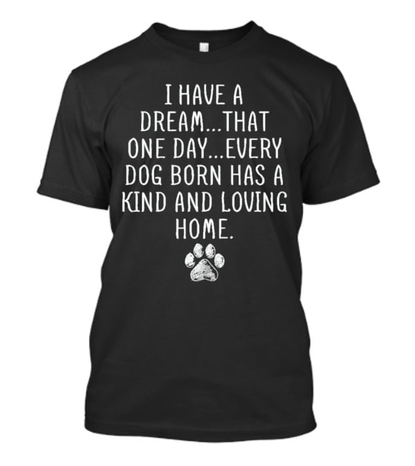 I Have A Dream Every Dog Born Has A Kind And Loving Home Paw Prints T-Shirt