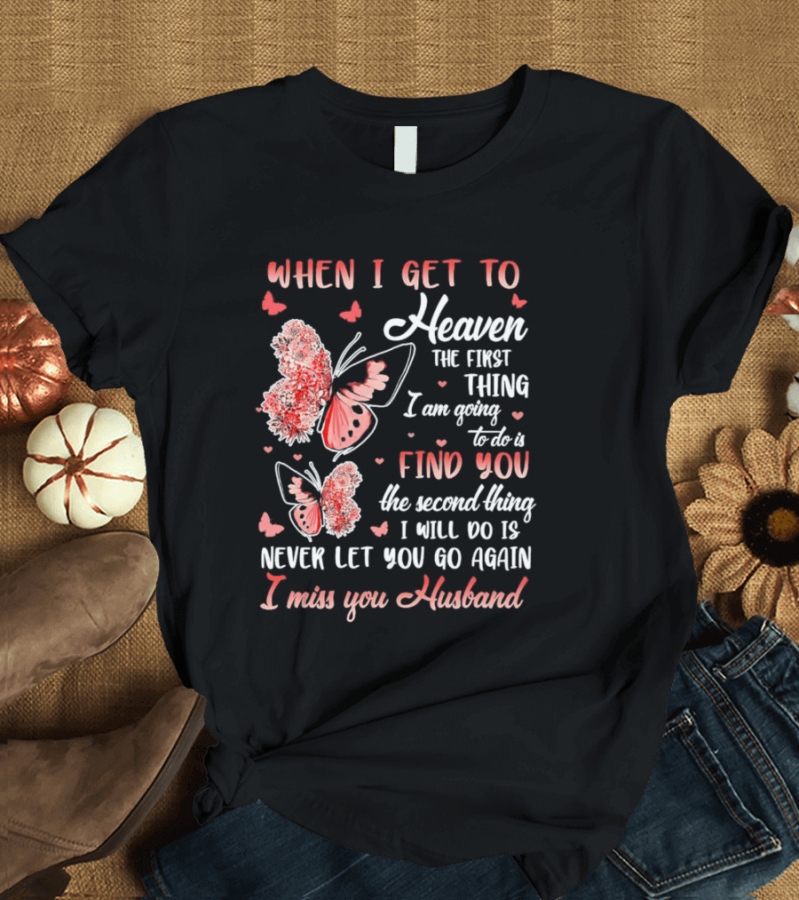 When I Get to Heaven the First Thing I Am Going to Do Is Find You I Miss You Husband Butterfly T-Shirt