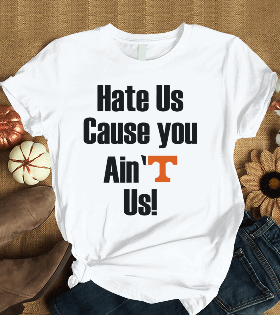 Hate Us Cause You Ain’t Us Tennessee Volunteers T-Shirt Orange T-Shirt