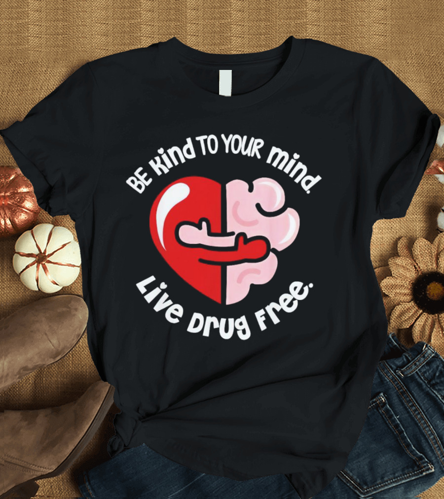 Be Kind to Your Mind Live Drug Free Heart and Brain T-Shirt