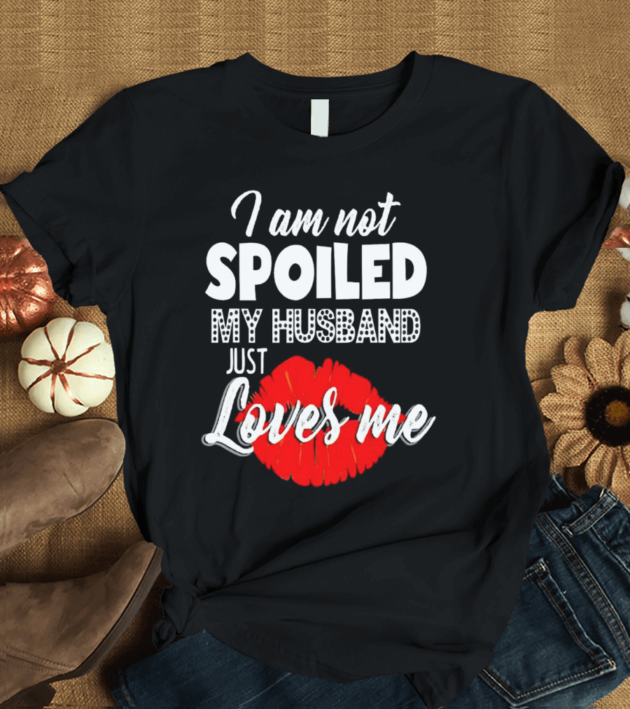 I Am Not Spoiled My Husband Just Loves Me with Red Lips T-Shirt