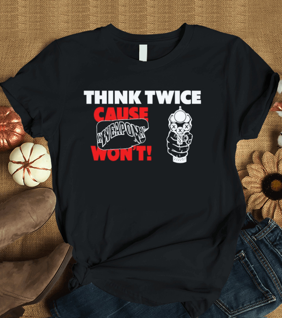 THINK TWICE CAUSE WEAPON WON'T ✕WEAPON✕ T-Shirt
