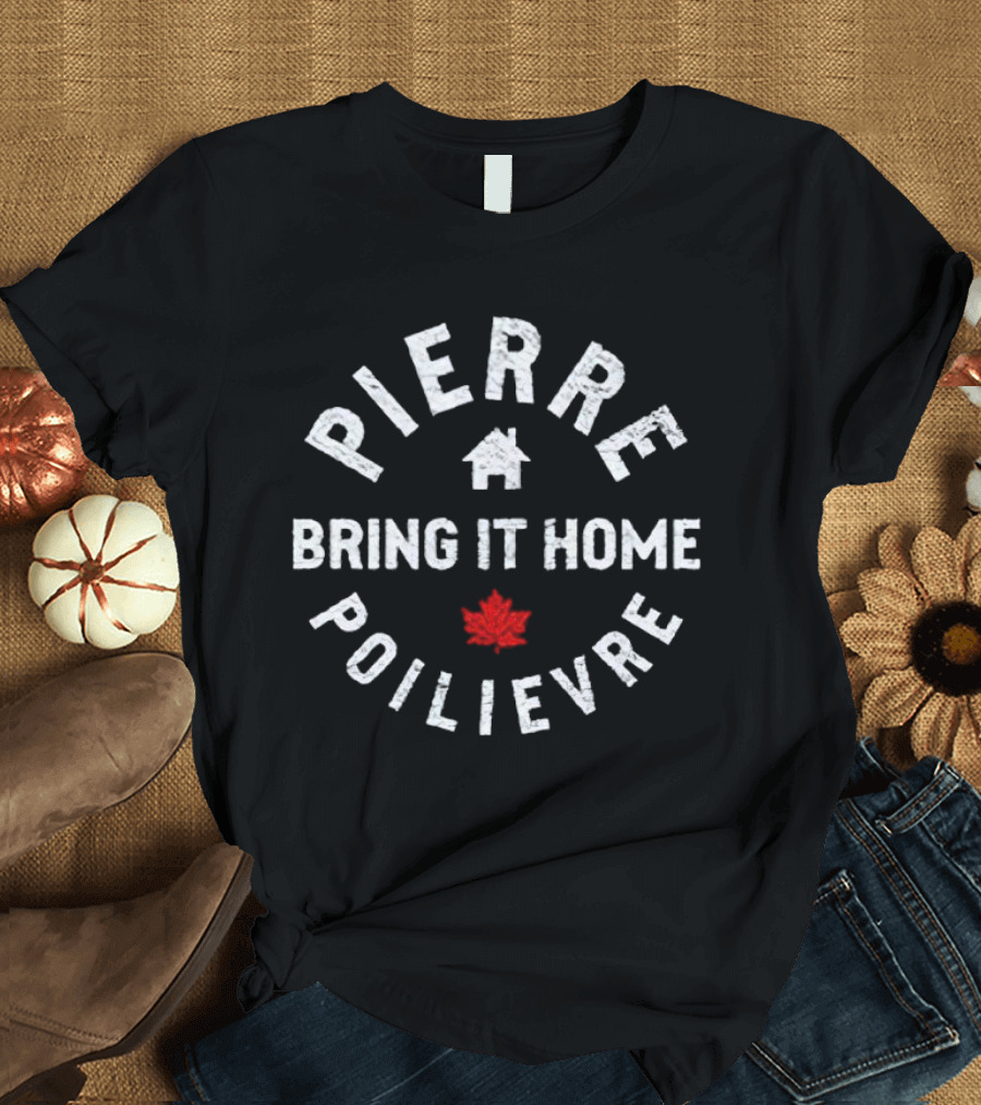 Pierre Poilievre Bring It Home Maple Leaf T-Shirt