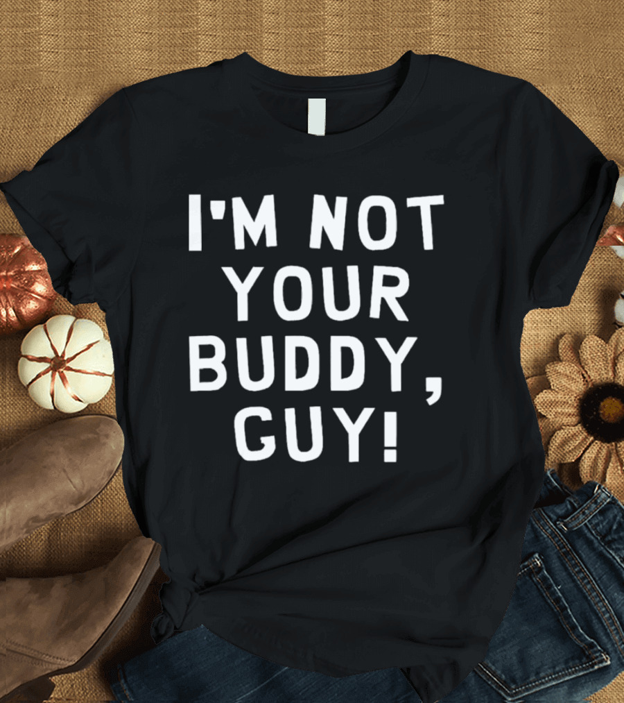I’m Not Your Buddy Guy T-Shirt
